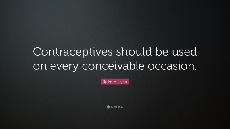 Spike Milligan Quote: “Contraceptives should be used on every conceivable occasion.”