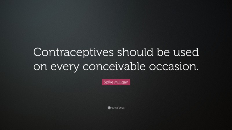 Spike Milligan Quote: “Contraceptives should be used on every conceivable occasion.”