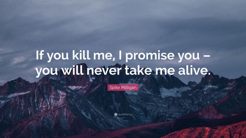 Spike Milligan Quote: “If you kill me, I promise you – you will never take me alive.”