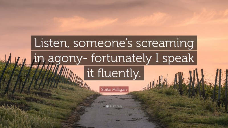 Spike Milligan Quote: “Listen, someone’s screaming in agony- fortunately I speak it fluently.”