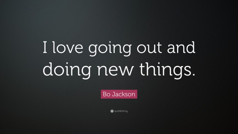 Bo Jackson Quote: “I love going out and doing new things.”