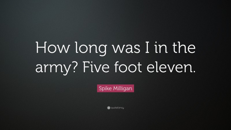 Spike Milligan Quote: “How long was I in the army? Five foot eleven.”