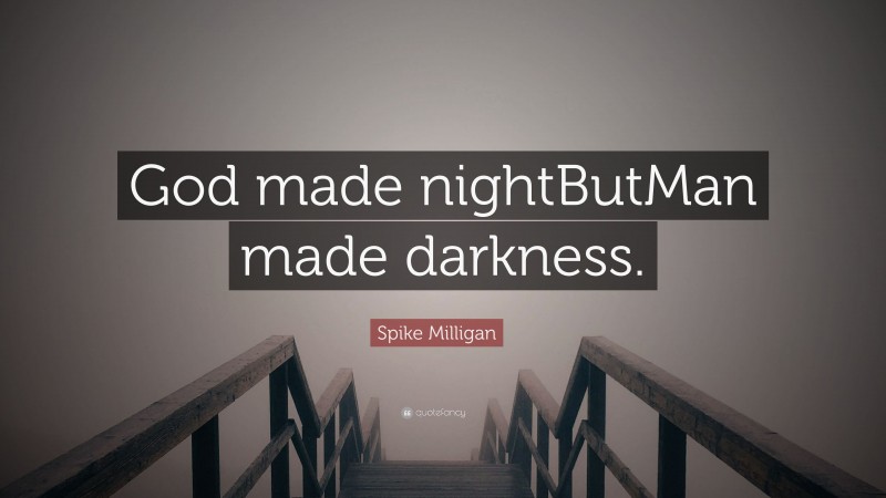 Spike Milligan Quote: “God made nightButMan made darkness.”