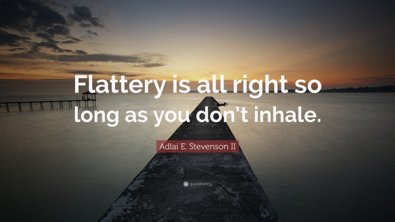 Adlai E. Stevenson II Quote: “Flattery is all right so long as you don’t inhale.”
