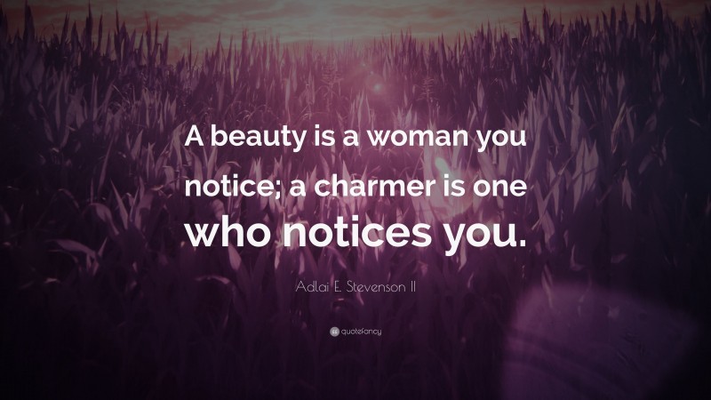Adlai E. Stevenson II Quote: “A beauty is a woman you notice; a charmer is one who notices you.”