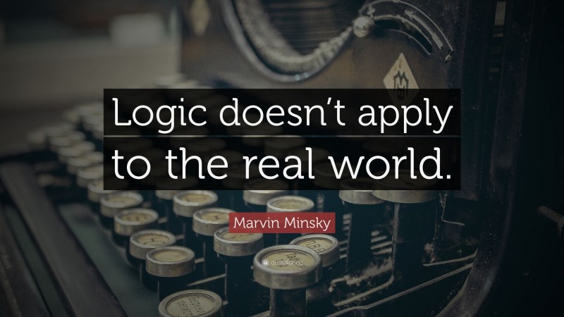 Marvin Minsky Quote: “Logic doesn’t apply to the real world.”