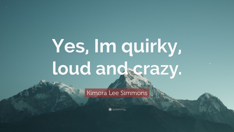 Kimora Lee Simmons Quote: “Yes, Im quirky, loud and crazy.”