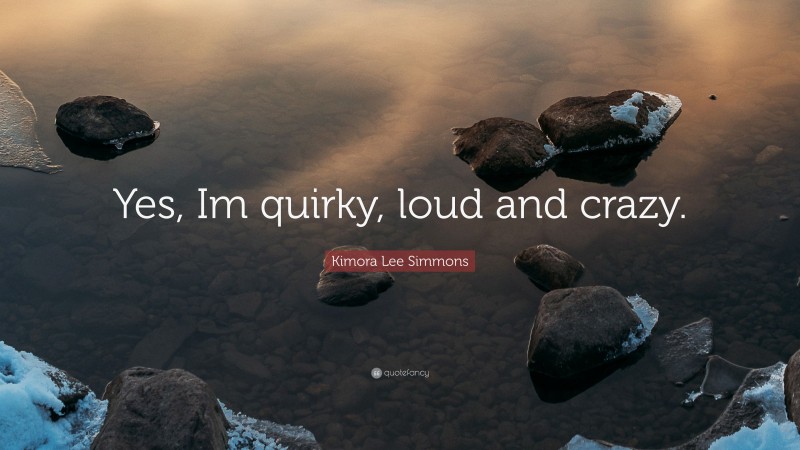 Kimora Lee Simmons Quote: “Yes, Im quirky, loud and crazy.”