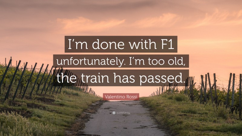 Valentino Rossi Quote: “I’m done with F1 unfortunately. I’m too old, the train has passed.”