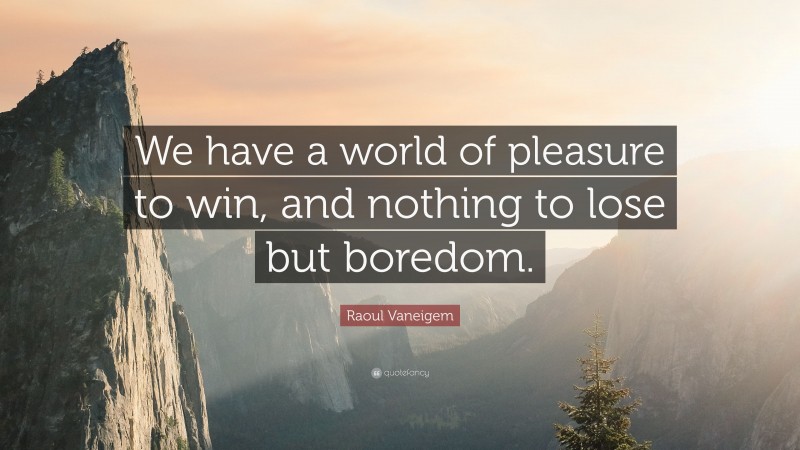 Raoul Vaneigem Quote: “We have a world of pleasure to win, and nothing to lose but boredom.”