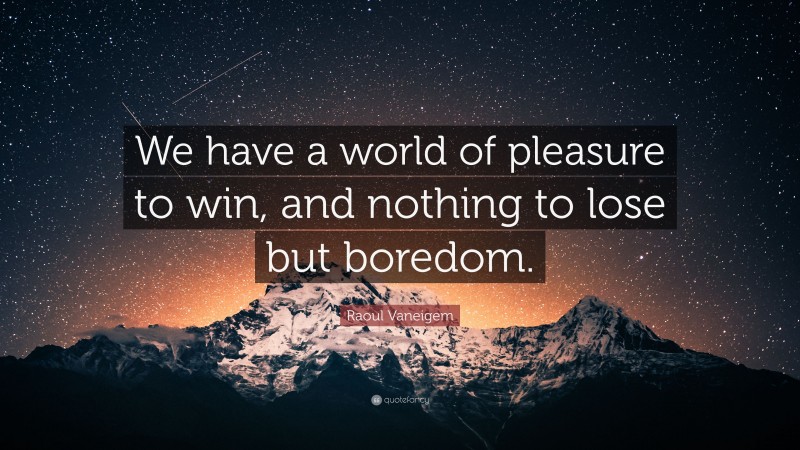 Raoul Vaneigem Quote: “We have a world of pleasure to win, and nothing to lose but boredom.”