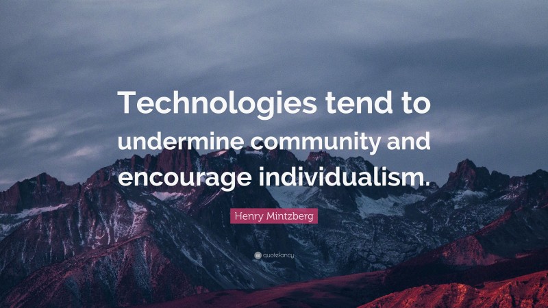 Henry Mintzberg Quote: “Technologies tend to undermine community and encourage individualism.”