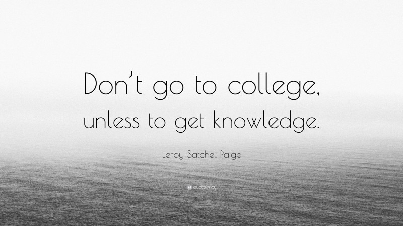 Leroy Satchel Paige Quote: “Don’t go to college, unless to get knowledge.”