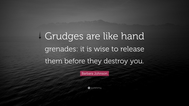 Barbara Johnson Quote: “Grudges are like hand grenades: it is wise to release them before they destroy you.”