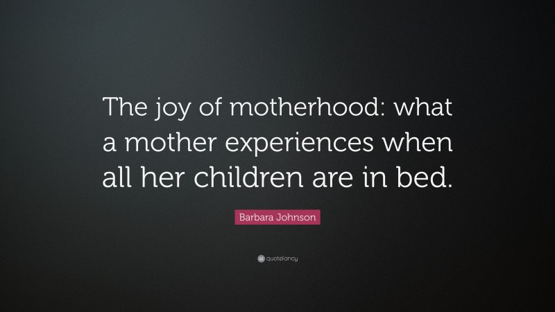 Barbara Johnson Quote: “The joy of motherhood: what a mother experiences when all her children are in bed.”