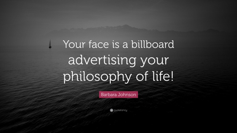 Barbara Johnson Quote: “Your face is a billboard advertising your philosophy of life!”