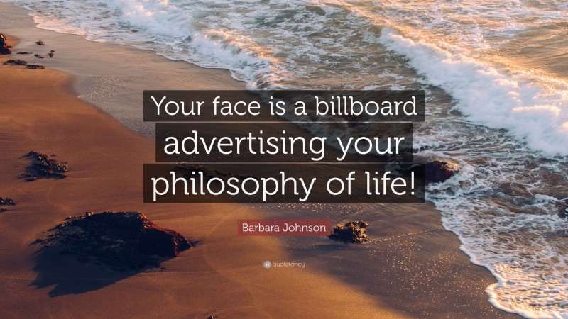 Barbara Johnson Quote: “Your face is a billboard advertising your philosophy of life!”