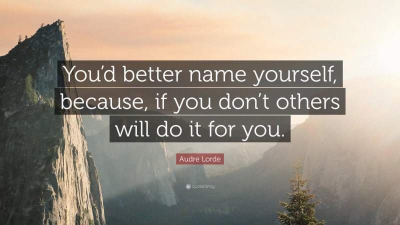 Audre Lorde Quote: “You’d better name yourself, because, if you don’t others will do it for you.”