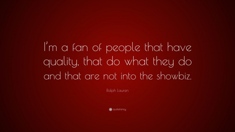 Ralph Lauren Quote: “I’m a fan of people that have quality, that do what they do and that are not into the showbiz.”
