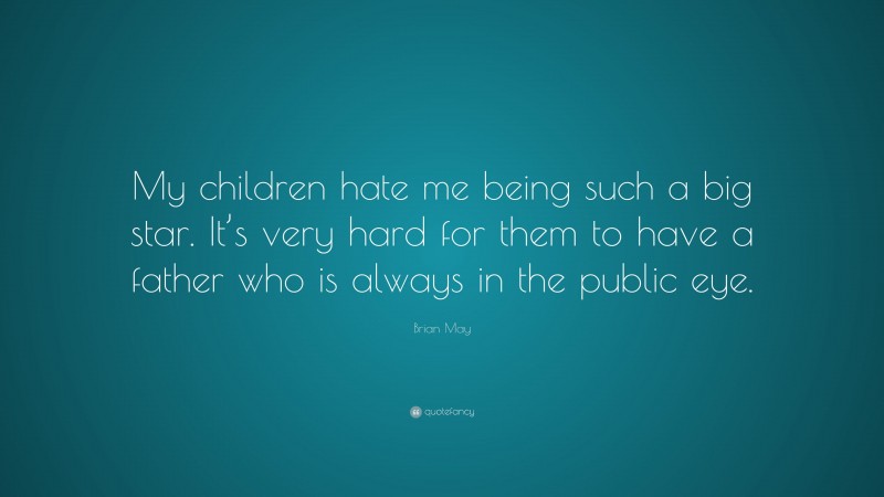 Brian May Quote: “My children hate me being such a big star. It’s very hard for them to have a father who is always in the public eye.”