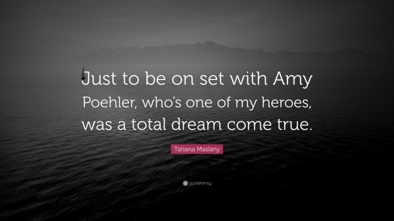 Tatiana Maslany Quote: “Just to be on set with Amy Poehler, who’s one of my heroes, was a total dream come true.”