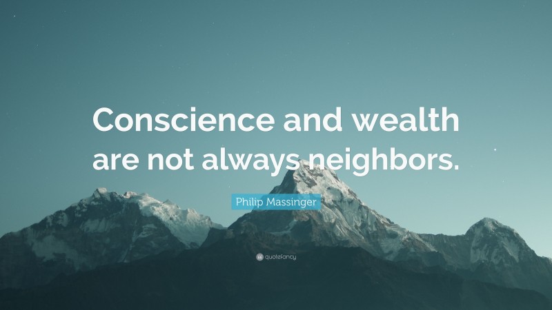 Philip Massinger Quote: “Conscience and wealth are not always neighbors.”