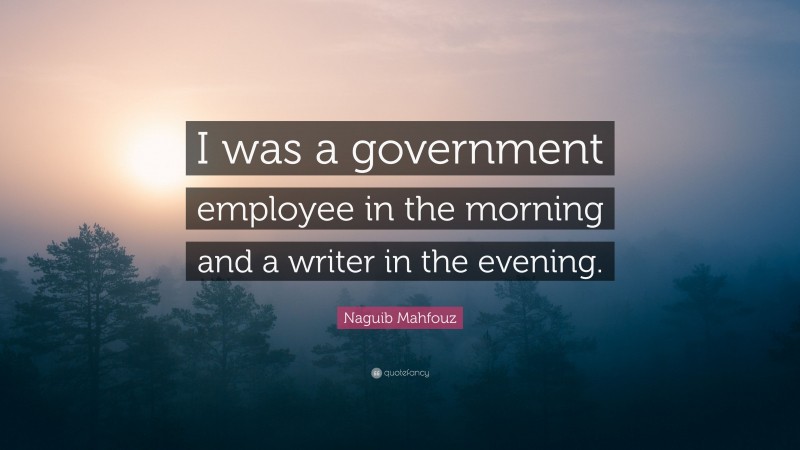 Naguib Mahfouz Quote: “I was a government employee in the morning and a writer in the evening.”