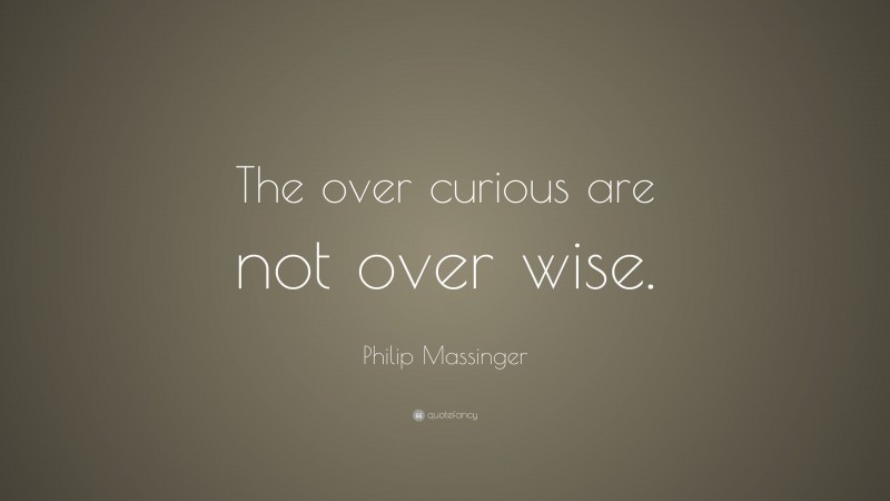 Philip Massinger Quote: “The over curious are not over wise.”
