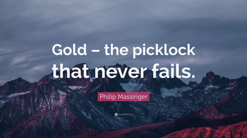 Philip Massinger Quote: “Gold – the picklock that never fails.”