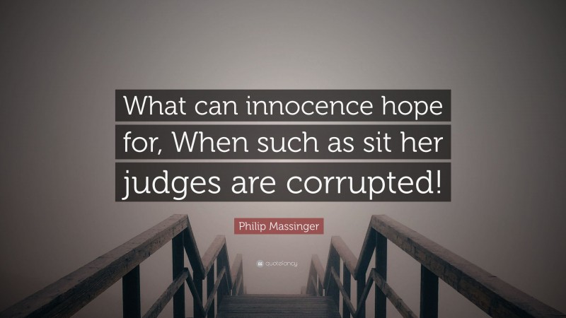 Philip Massinger Quote: “What can innocence hope for, When such as sit her judges are corrupted!”