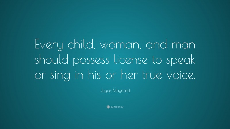 Joyce Maynard Quote: “Every child, woman, and man should possess license to speak or sing in his or her true voice.”