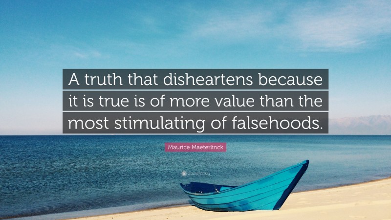 Maurice Maeterlinck Quote: “A truth that disheartens because it is true is of more value than the most stimulating of falsehoods.”