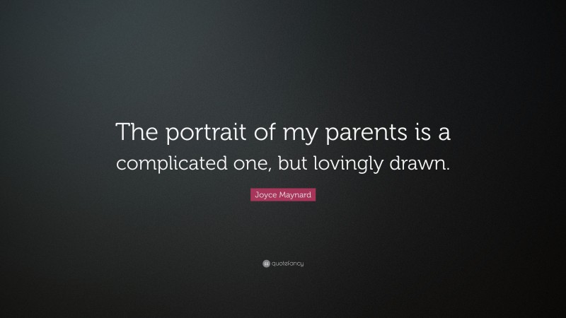 Joyce Maynard Quote: “The portrait of my parents is a complicated one, but lovingly drawn.”