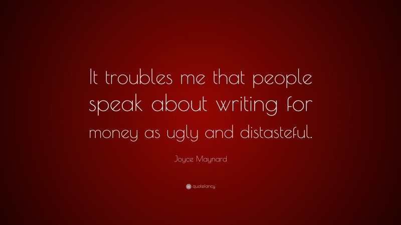Joyce Maynard Quote: “It troubles me that people speak about writing for money as ugly and distasteful.”