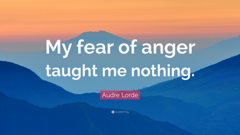 Audre Lorde Quote: “My fear of anger taught me nothing.”