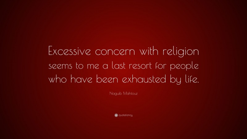 Naguib Mahfouz Quote: “Excessive concern with religion seems to me a last resort for people who have been exhausted by life.”