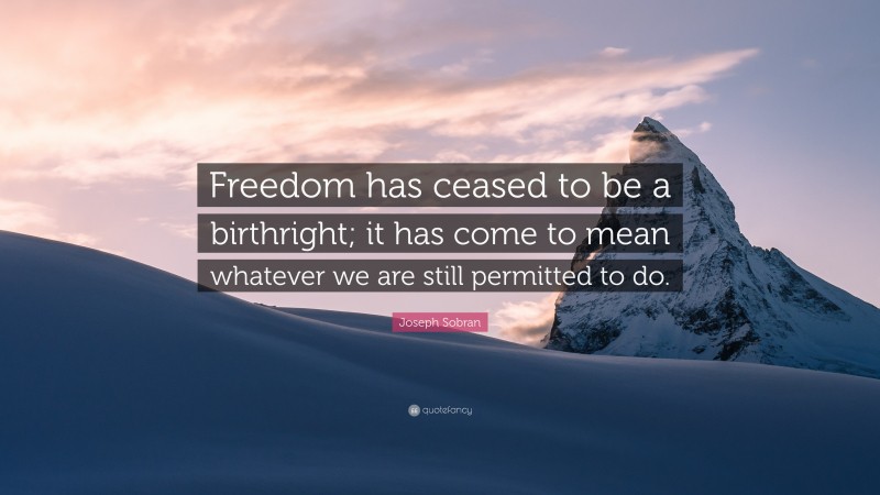 Joseph Sobran Quote: “Freedom has ceased to be a birthright; it has come to mean whatever we are still permitted to do.”