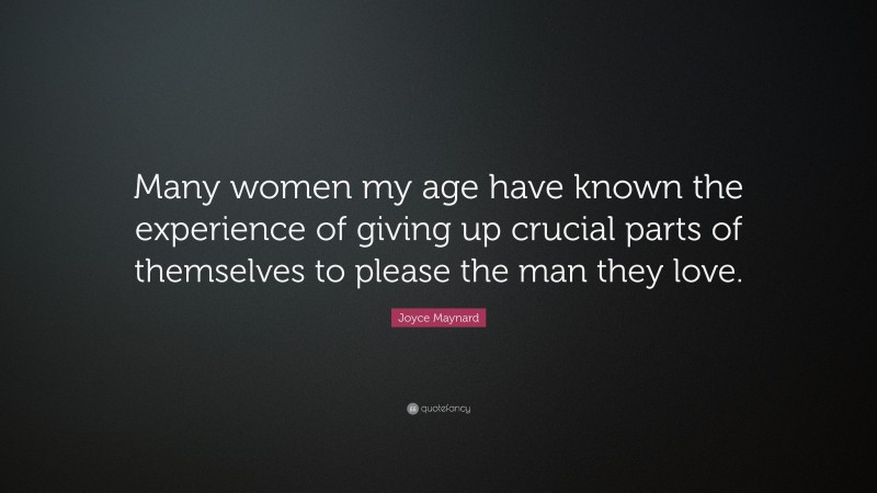 Joyce Maynard Quote: “Many women my age have known the experience of giving up crucial parts of themselves to please the man they love.”
