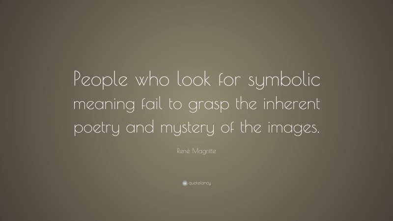 René Magritte Quote: “People who look for symbolic meaning fail to grasp the inherent poetry and mystery of the images.”
