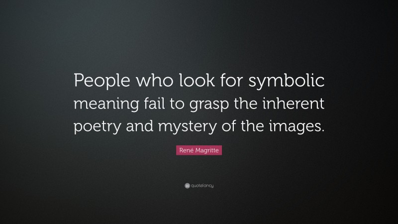 René Magritte Quote: “People who look for symbolic meaning fail to grasp the inherent poetry and mystery of the images.”