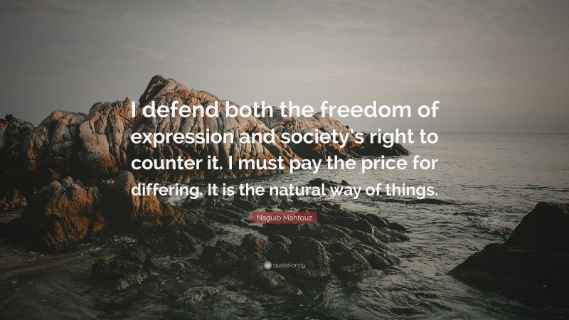 Naguib Mahfouz Quote: “I defend both the freedom of expression and society’s right to counter it. I must pay the price for differing. It is the natural way of things.”