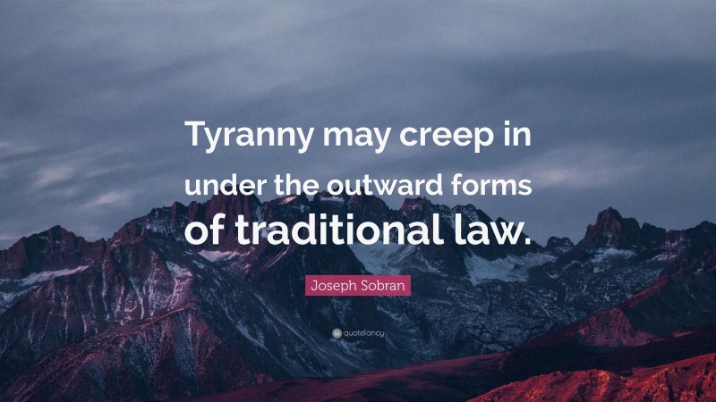 Joseph Sobran Quote: “Tyranny may creep in under the outward forms of traditional law.”