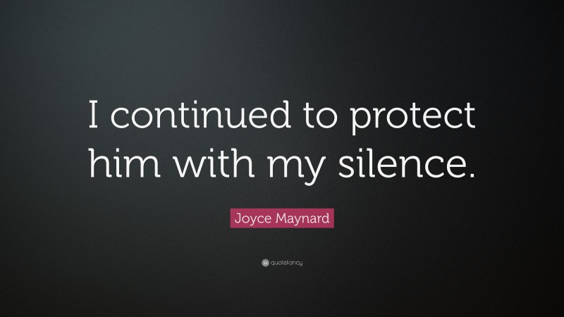 Joyce Maynard Quote: “I continued to protect him with my silence.”