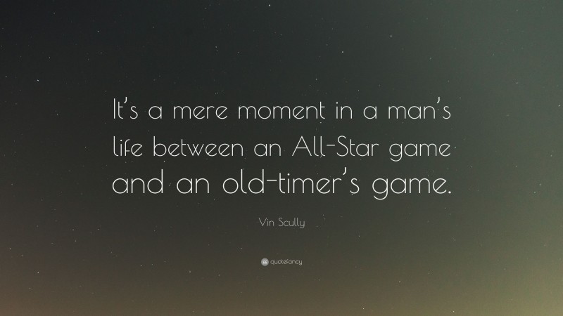 Vin Scully Quote: “It’s a mere moment in a man’s life between an All-Star game and an old-timer’s game.”