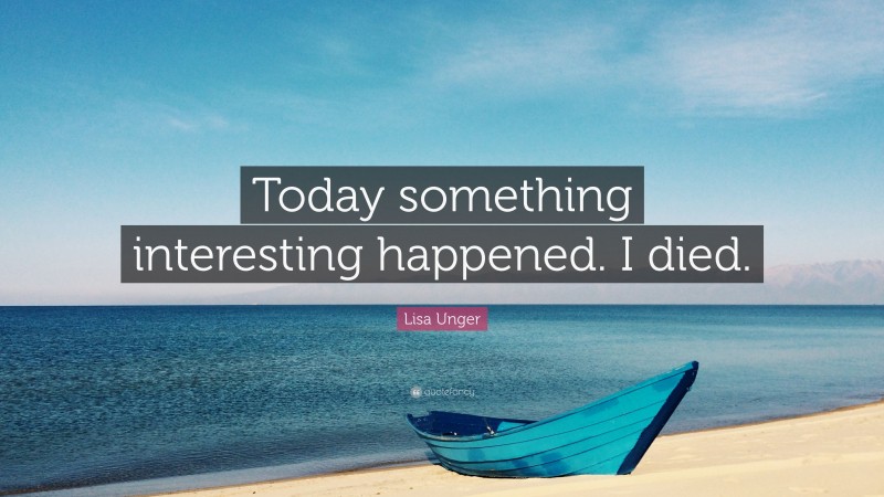 Lisa Unger Quote: “Today something interesting happened. I died.”