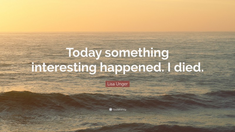 Lisa Unger Quote: “Today something interesting happened. I died.”