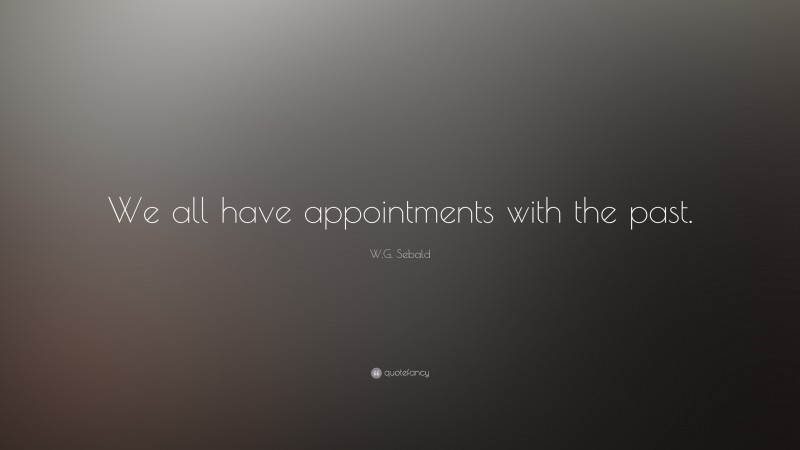 W.G. Sebald Quote: “We all have appointments with the past.”