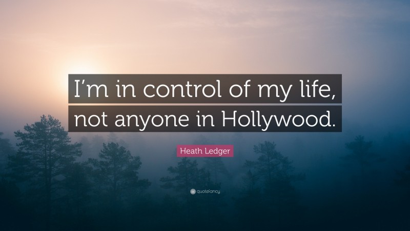 Heath Ledger Quote: “I’m in control of my life, not anyone in Hollywood.”