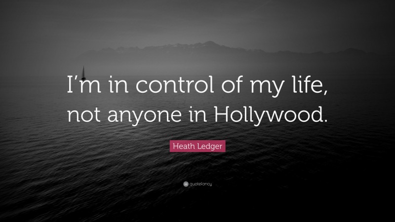 Heath Ledger Quote: “I’m in control of my life, not anyone in Hollywood.”