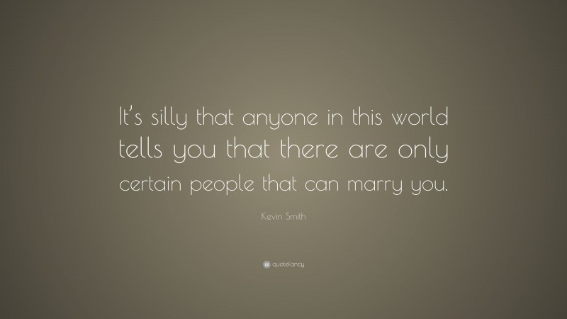 Kevin Smith Quote: “It’s silly that anyone in this world tells you that there are only certain people that can marry you.”